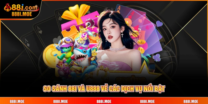 So sánh 88I và U888 về các dịch vụ nổi bật