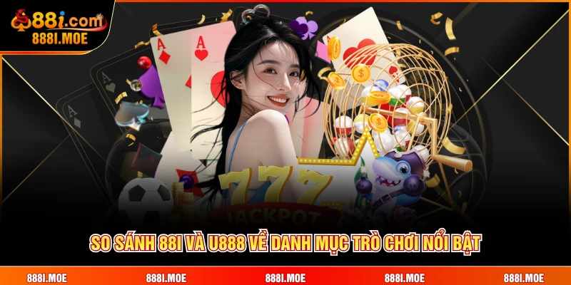 So sánh 88I và U888 về danh mục trò chơi nổi bật